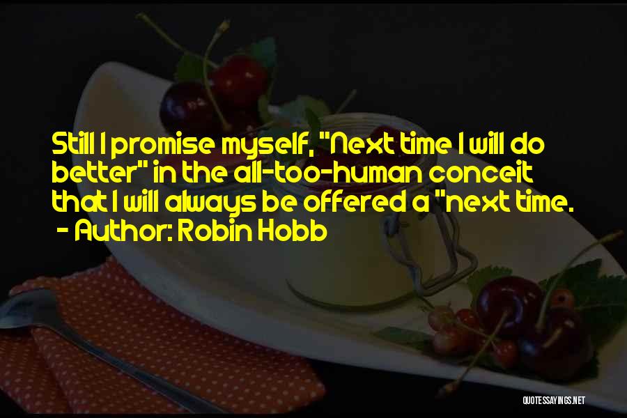 Robin Hobb Quotes: Still I Promise Myself, Next Time I Will Do Better In The All-too-human Conceit That I Will Always Be Offered
