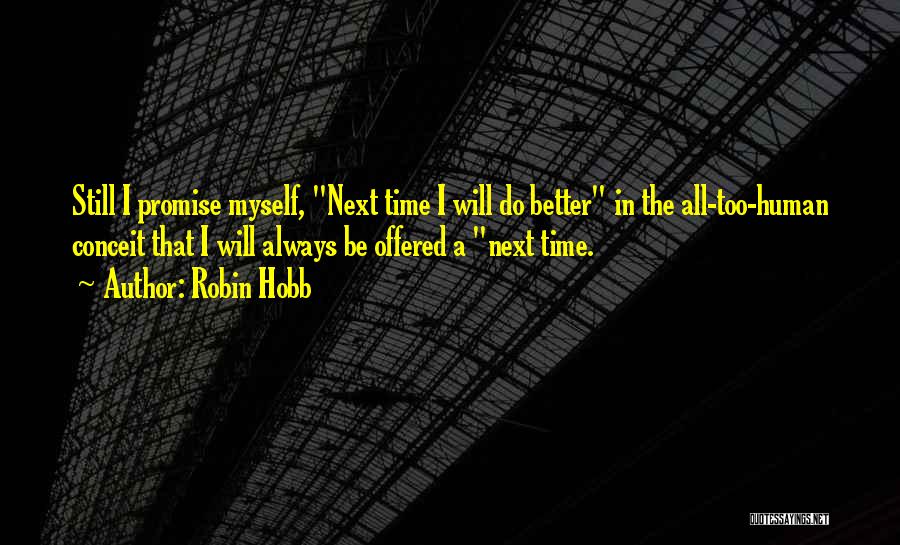 Robin Hobb Quotes: Still I Promise Myself, Next Time I Will Do Better In The All-too-human Conceit That I Will Always Be Offered