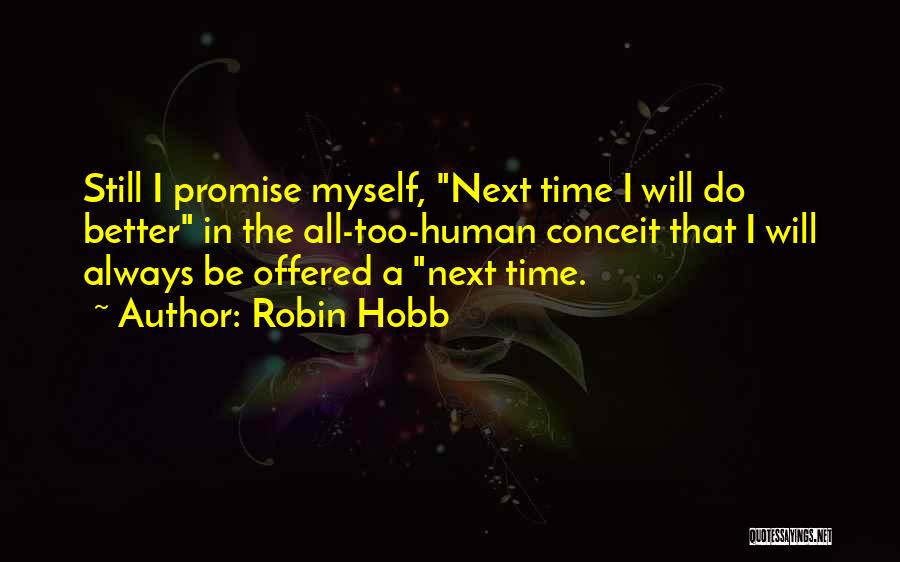 Robin Hobb Quotes: Still I Promise Myself, Next Time I Will Do Better In The All-too-human Conceit That I Will Always Be Offered
