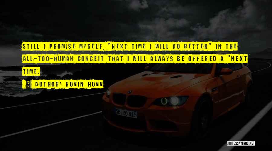 Robin Hobb Quotes: Still I Promise Myself, Next Time I Will Do Better In The All-too-human Conceit That I Will Always Be Offered