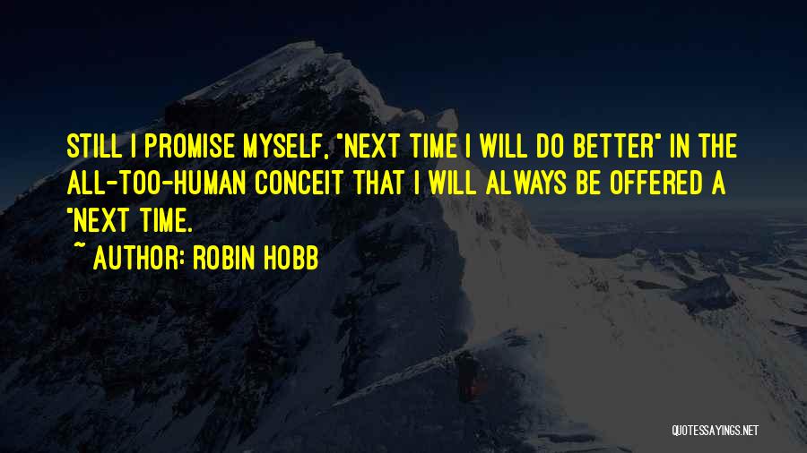 Robin Hobb Quotes: Still I Promise Myself, Next Time I Will Do Better In The All-too-human Conceit That I Will Always Be Offered