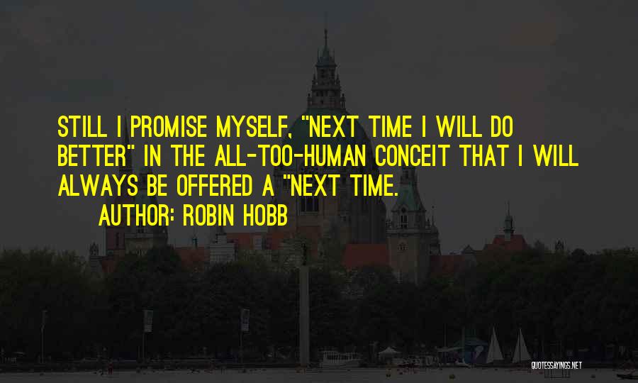 Robin Hobb Quotes: Still I Promise Myself, Next Time I Will Do Better In The All-too-human Conceit That I Will Always Be Offered