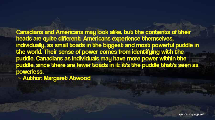 Margaret Atwood Quotes: Canadians And Americans May Look Alike, But The Contents Of Their Heads Are Quite Different. Americans Experience Themselves, Individually, As