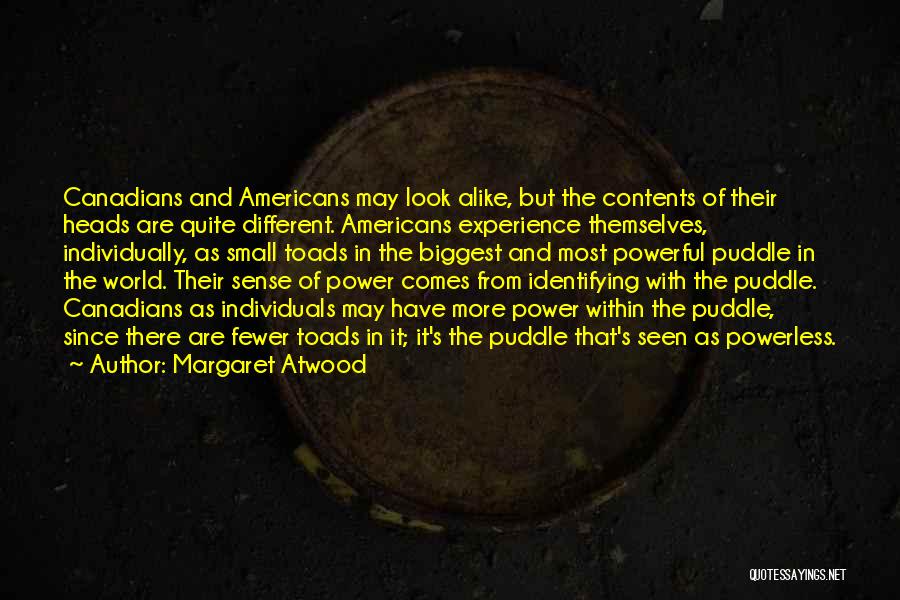 Margaret Atwood Quotes: Canadians And Americans May Look Alike, But The Contents Of Their Heads Are Quite Different. Americans Experience Themselves, Individually, As