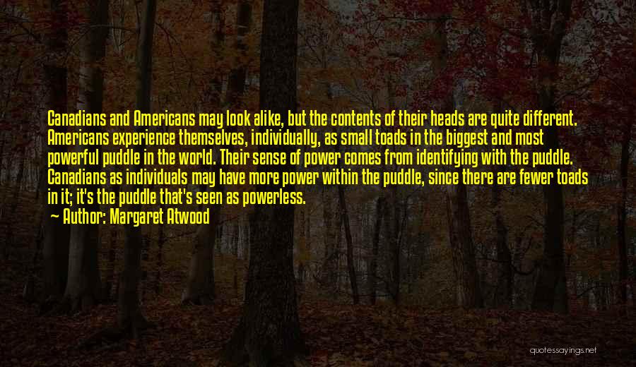 Margaret Atwood Quotes: Canadians And Americans May Look Alike, But The Contents Of Their Heads Are Quite Different. Americans Experience Themselves, Individually, As