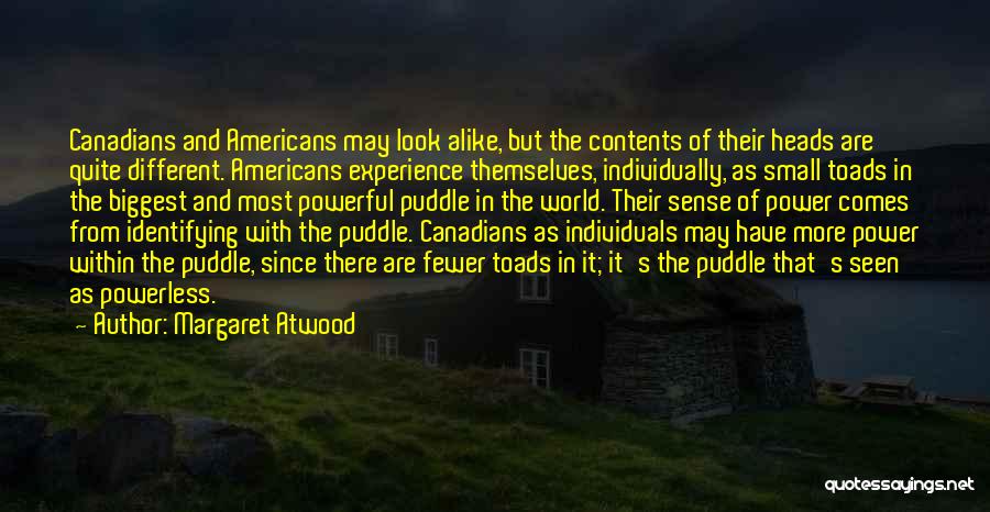 Margaret Atwood Quotes: Canadians And Americans May Look Alike, But The Contents Of Their Heads Are Quite Different. Americans Experience Themselves, Individually, As