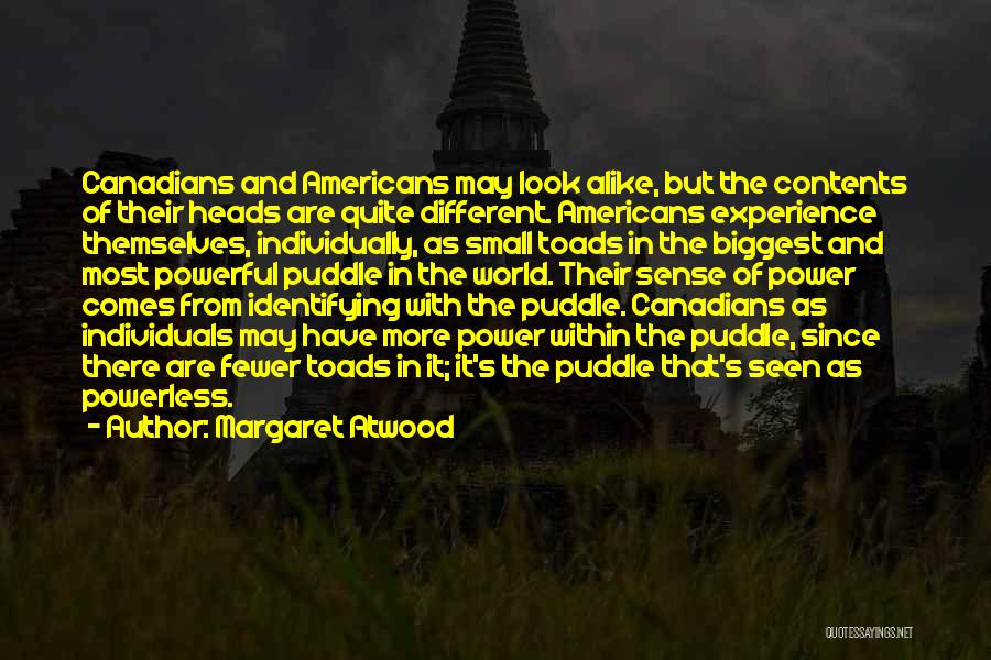 Margaret Atwood Quotes: Canadians And Americans May Look Alike, But The Contents Of Their Heads Are Quite Different. Americans Experience Themselves, Individually, As