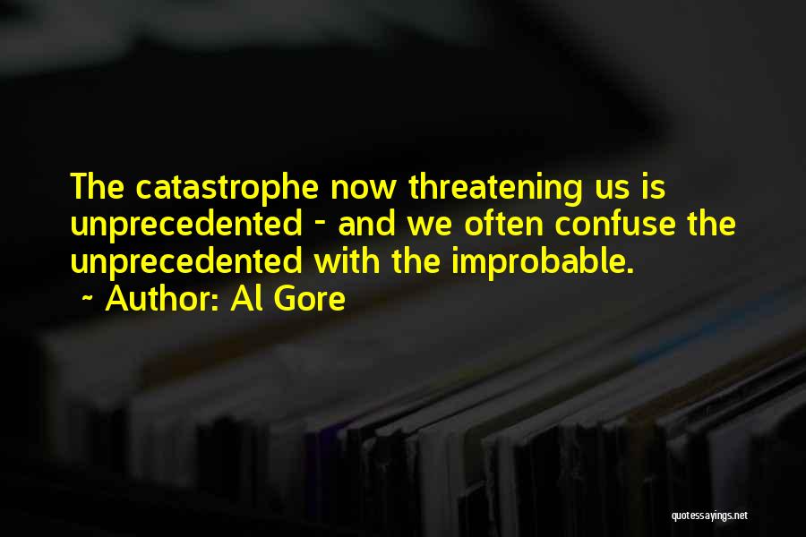 Al Gore Quotes: The Catastrophe Now Threatening Us Is Unprecedented - And We Often Confuse The Unprecedented With The Improbable.