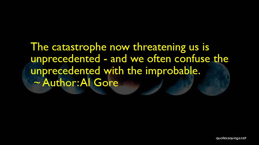 Al Gore Quotes: The Catastrophe Now Threatening Us Is Unprecedented - And We Often Confuse The Unprecedented With The Improbable.