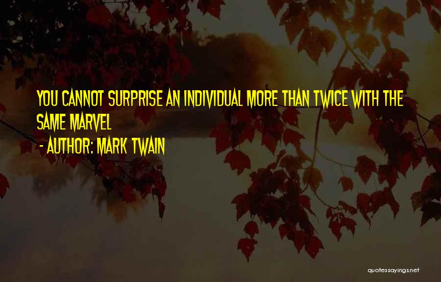 Mark Twain Quotes: You Cannot Surprise An Individual More Than Twice With The Same Marvel
