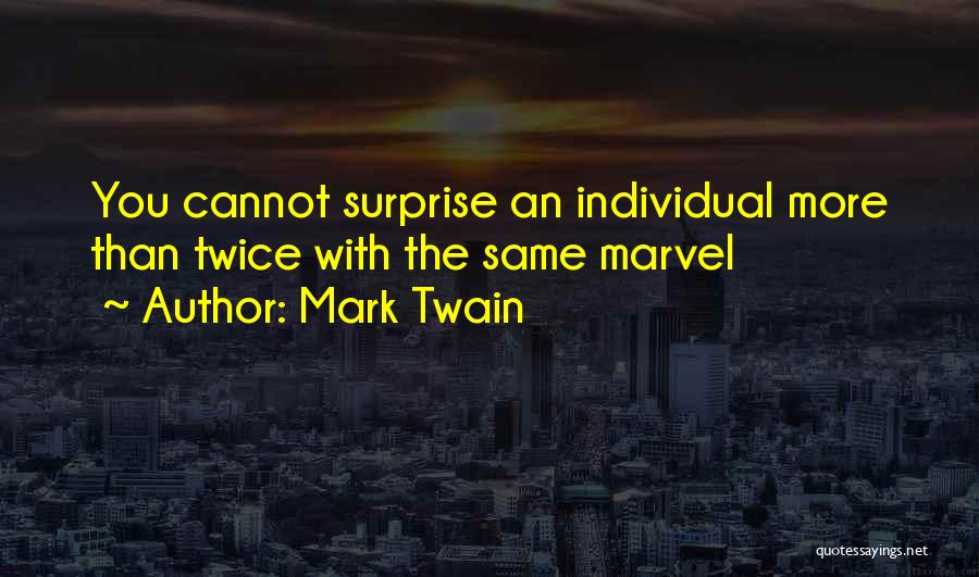 Mark Twain Quotes: You Cannot Surprise An Individual More Than Twice With The Same Marvel