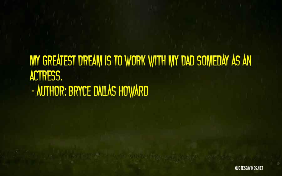 Bryce Dallas Howard Quotes: My Greatest Dream Is To Work With My Dad Someday As An Actress.