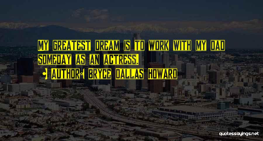 Bryce Dallas Howard Quotes: My Greatest Dream Is To Work With My Dad Someday As An Actress.