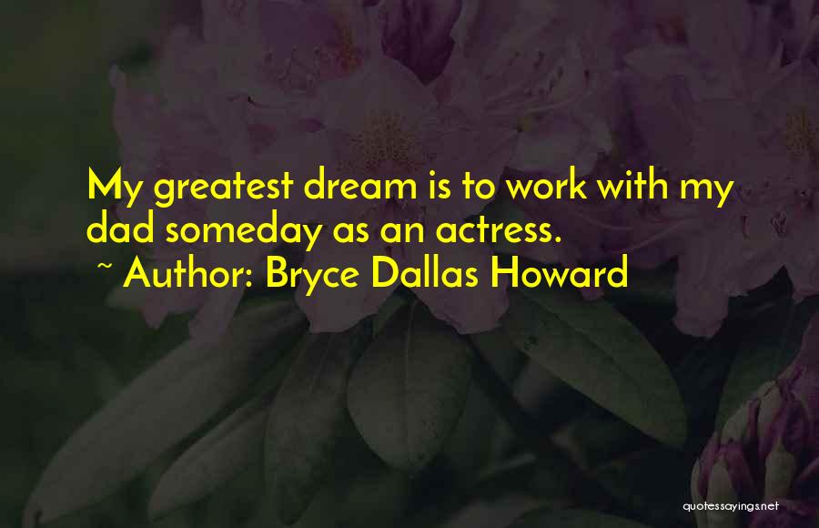 Bryce Dallas Howard Quotes: My Greatest Dream Is To Work With My Dad Someday As An Actress.