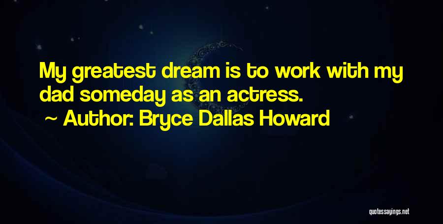 Bryce Dallas Howard Quotes: My Greatest Dream Is To Work With My Dad Someday As An Actress.