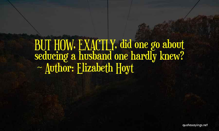 Elizabeth Hoyt Quotes: But How, Exactly, Did One Go About Seducing A Husband One Hardly Knew?