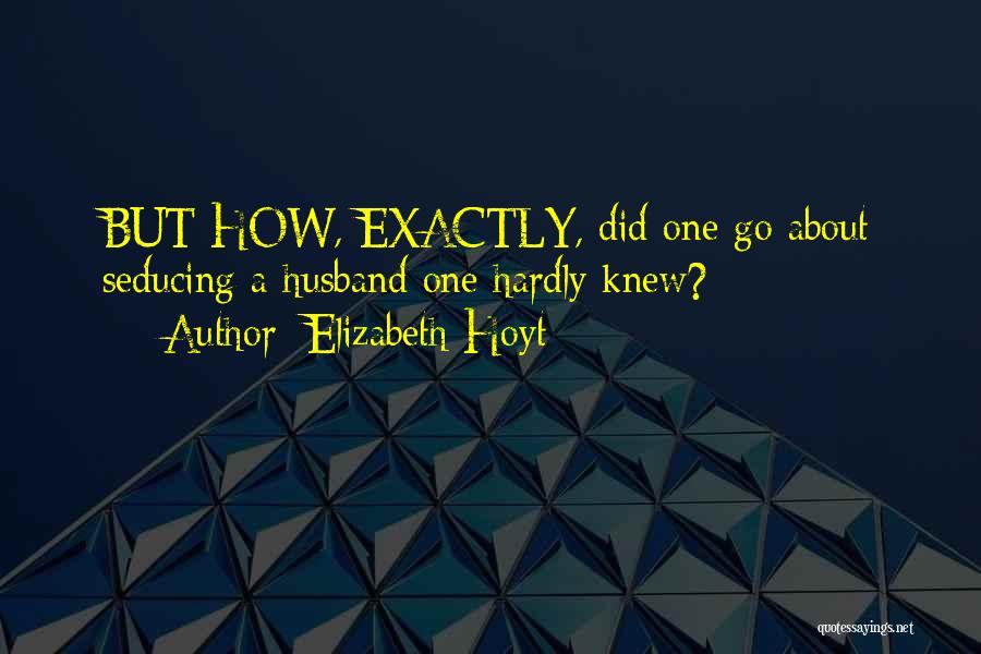 Elizabeth Hoyt Quotes: But How, Exactly, Did One Go About Seducing A Husband One Hardly Knew?