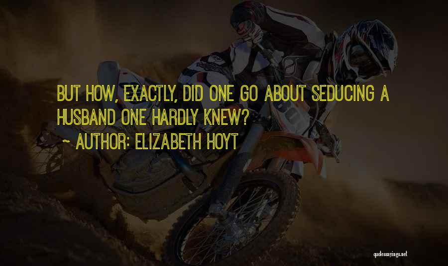 Elizabeth Hoyt Quotes: But How, Exactly, Did One Go About Seducing A Husband One Hardly Knew?