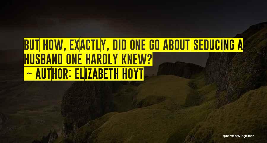 Elizabeth Hoyt Quotes: But How, Exactly, Did One Go About Seducing A Husband One Hardly Knew?