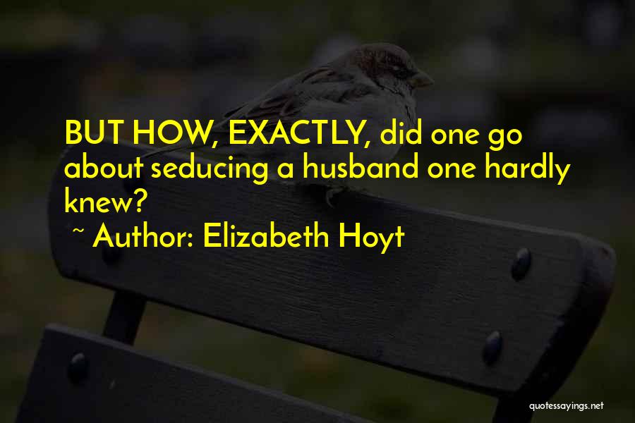 Elizabeth Hoyt Quotes: But How, Exactly, Did One Go About Seducing A Husband One Hardly Knew?