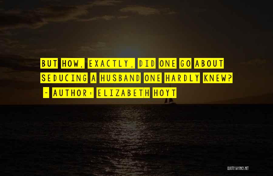 Elizabeth Hoyt Quotes: But How, Exactly, Did One Go About Seducing A Husband One Hardly Knew?