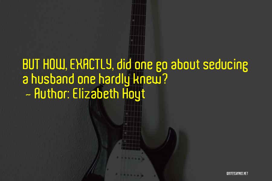 Elizabeth Hoyt Quotes: But How, Exactly, Did One Go About Seducing A Husband One Hardly Knew?