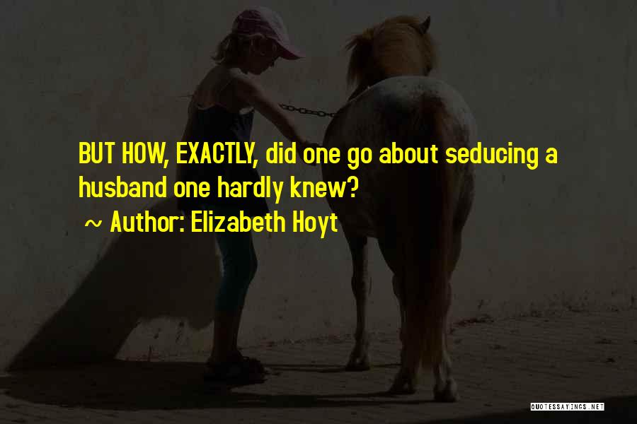 Elizabeth Hoyt Quotes: But How, Exactly, Did One Go About Seducing A Husband One Hardly Knew?