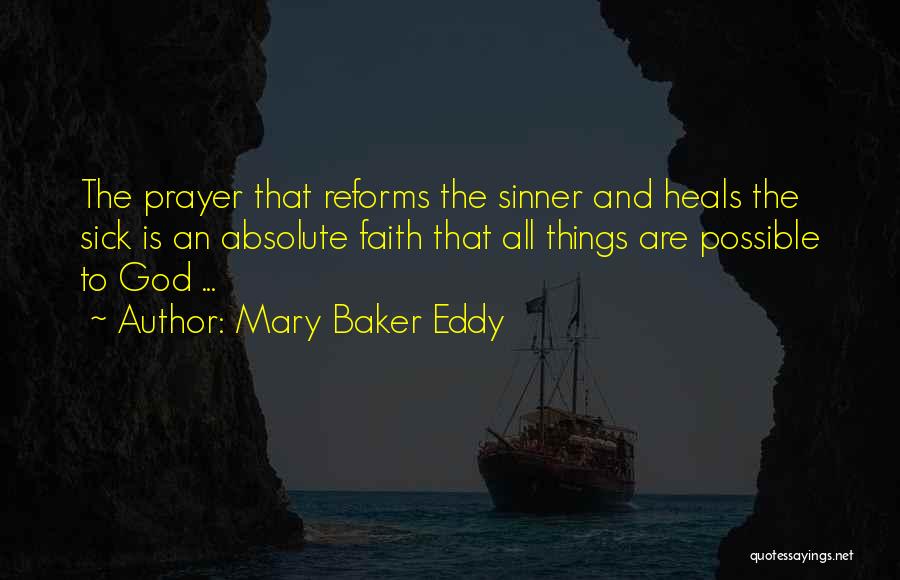 Mary Baker Eddy Quotes: The Prayer That Reforms The Sinner And Heals The Sick Is An Absolute Faith That All Things Are Possible To