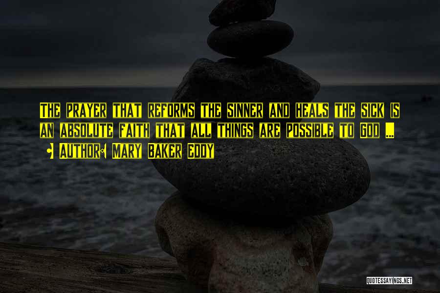 Mary Baker Eddy Quotes: The Prayer That Reforms The Sinner And Heals The Sick Is An Absolute Faith That All Things Are Possible To