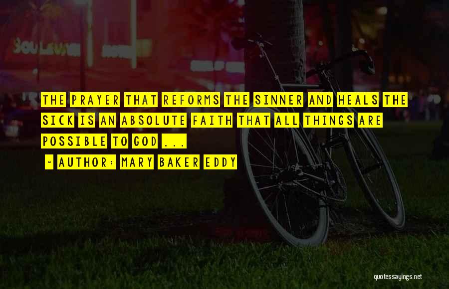 Mary Baker Eddy Quotes: The Prayer That Reforms The Sinner And Heals The Sick Is An Absolute Faith That All Things Are Possible To