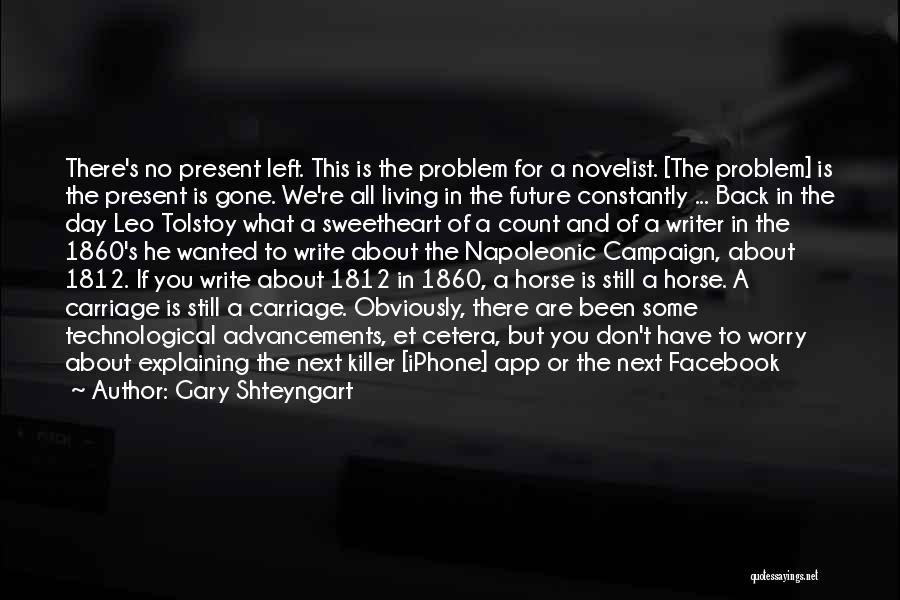 Gary Shteyngart Quotes: There's No Present Left. This Is The Problem For A Novelist. [the Problem] Is The Present Is Gone. We're All