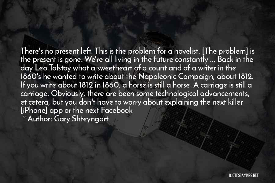 Gary Shteyngart Quotes: There's No Present Left. This Is The Problem For A Novelist. [the Problem] Is The Present Is Gone. We're All