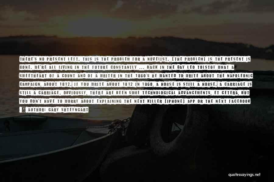 Gary Shteyngart Quotes: There's No Present Left. This Is The Problem For A Novelist. [the Problem] Is The Present Is Gone. We're All