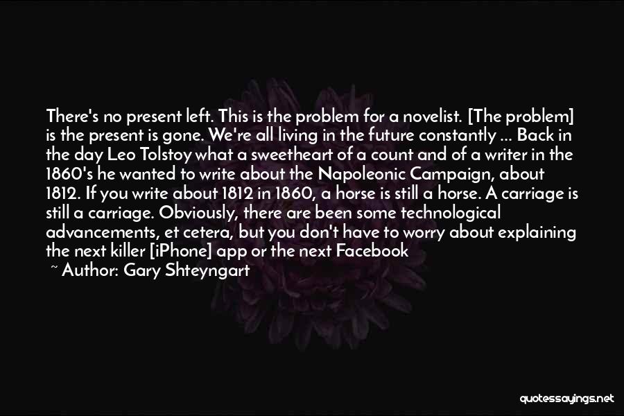 Gary Shteyngart Quotes: There's No Present Left. This Is The Problem For A Novelist. [the Problem] Is The Present Is Gone. We're All