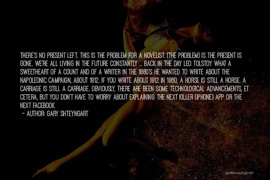 Gary Shteyngart Quotes: There's No Present Left. This Is The Problem For A Novelist. [the Problem] Is The Present Is Gone. We're All