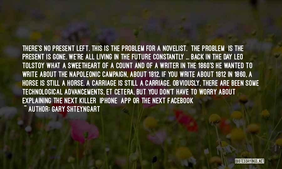 Gary Shteyngart Quotes: There's No Present Left. This Is The Problem For A Novelist. [the Problem] Is The Present Is Gone. We're All