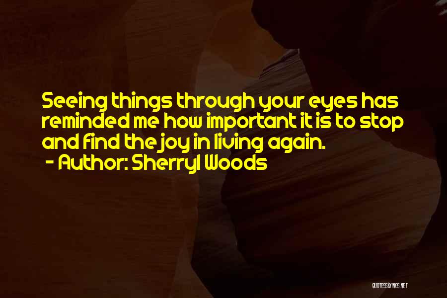 Sherryl Woods Quotes: Seeing Things Through Your Eyes Has Reminded Me How Important It Is To Stop And Find The Joy In Living