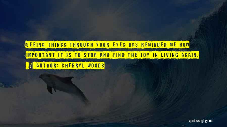 Sherryl Woods Quotes: Seeing Things Through Your Eyes Has Reminded Me How Important It Is To Stop And Find The Joy In Living