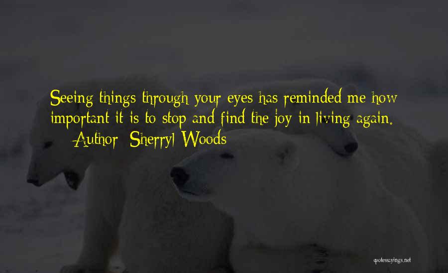 Sherryl Woods Quotes: Seeing Things Through Your Eyes Has Reminded Me How Important It Is To Stop And Find The Joy In Living