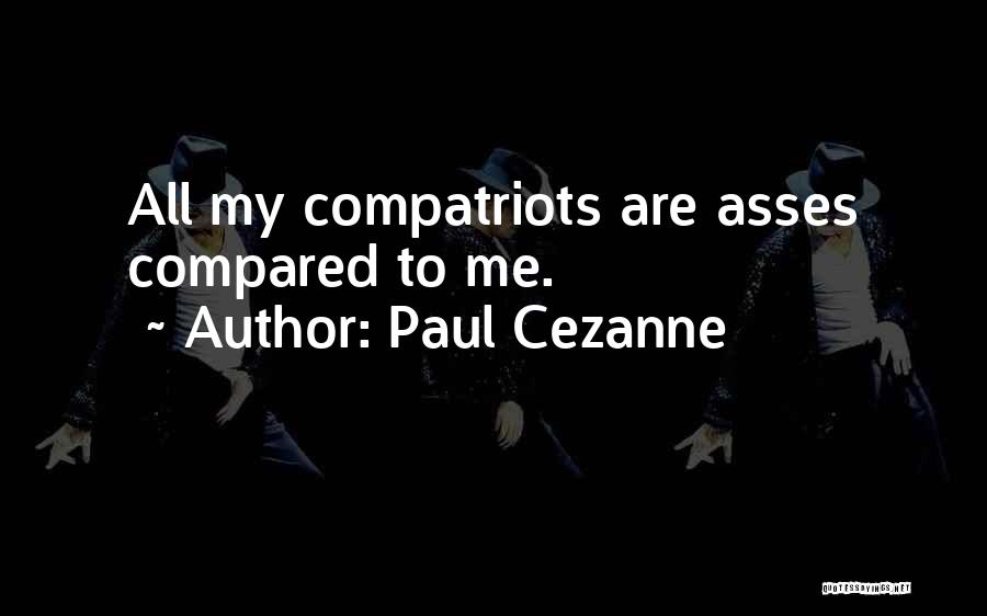 Paul Cezanne Quotes: All My Compatriots Are Asses Compared To Me.