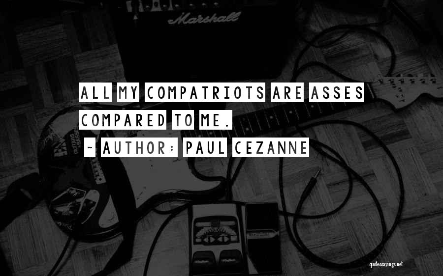 Paul Cezanne Quotes: All My Compatriots Are Asses Compared To Me.