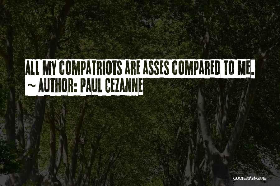 Paul Cezanne Quotes: All My Compatriots Are Asses Compared To Me.