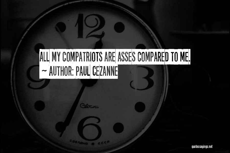 Paul Cezanne Quotes: All My Compatriots Are Asses Compared To Me.