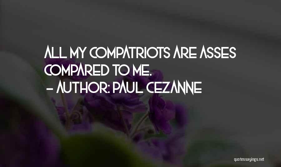 Paul Cezanne Quotes: All My Compatriots Are Asses Compared To Me.