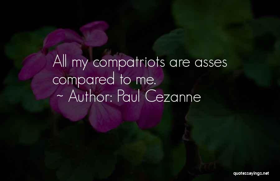 Paul Cezanne Quotes: All My Compatriots Are Asses Compared To Me.