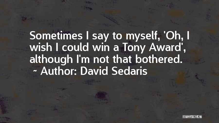 David Sedaris Quotes: Sometimes I Say To Myself, 'oh, I Wish I Could Win A Tony Award', Although I'm Not That Bothered.