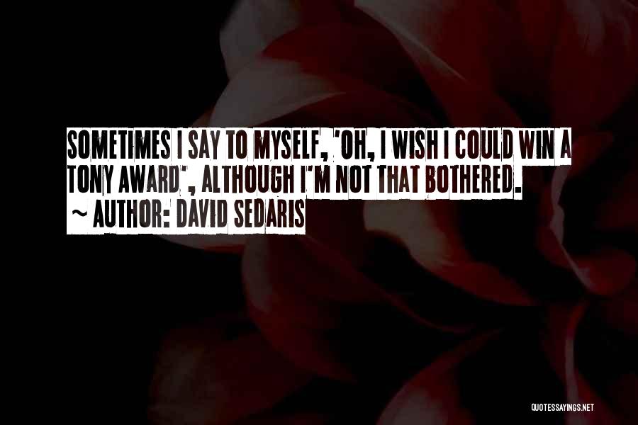 David Sedaris Quotes: Sometimes I Say To Myself, 'oh, I Wish I Could Win A Tony Award', Although I'm Not That Bothered.