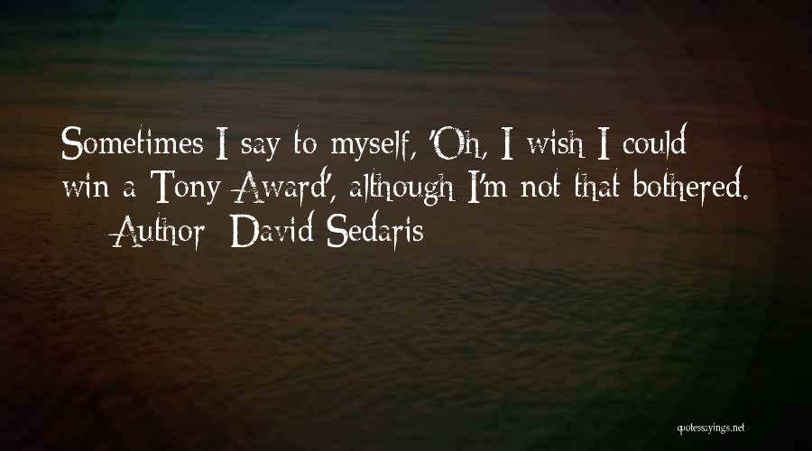David Sedaris Quotes: Sometimes I Say To Myself, 'oh, I Wish I Could Win A Tony Award', Although I'm Not That Bothered.