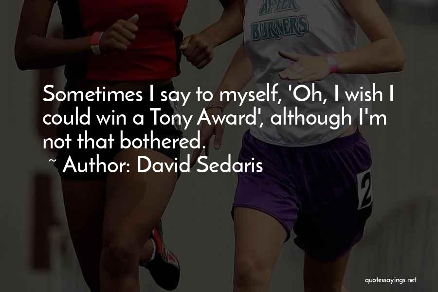 David Sedaris Quotes: Sometimes I Say To Myself, 'oh, I Wish I Could Win A Tony Award', Although I'm Not That Bothered.