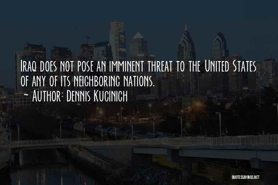 Dennis Kucinich Quotes: Iraq Does Not Pose An Imminent Threat To The United States Of Any Of Its Neighboring Nations.